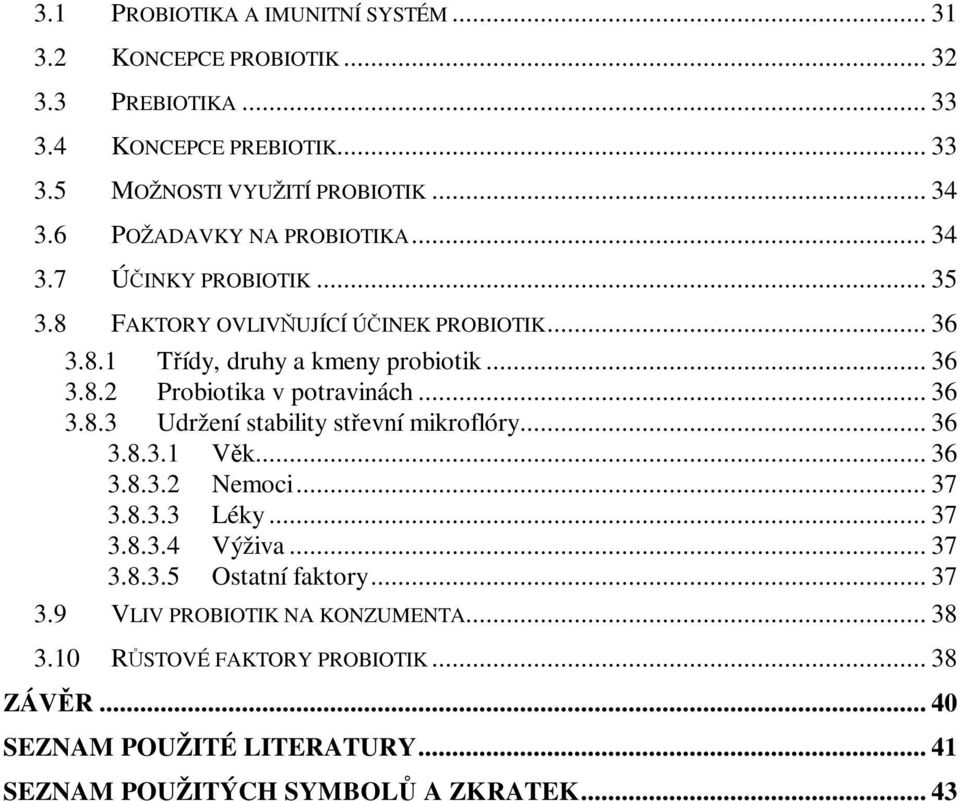 .. 36 3.8.3 Udržení stability střevní mikroflóry... 36 3.8.3.1 Věk... 36 3.8.3.2 Nemoci... 37 3.8.3.3 Léky... 37 3.8.3.4 Výživa... 37 3.8.3.5 Ostatní faktory... 37 3.9 VLIV PROBIOTIK NA KONZUMENTA.