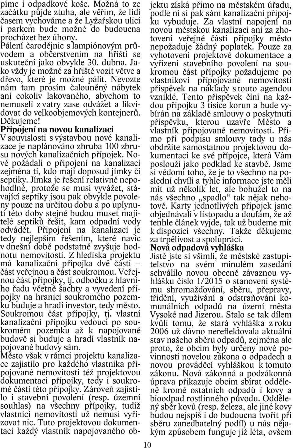 Nevozte nám tam prosím čalouněný nábytek ani cokoliv lakovaného, abychom to nemuseli z vatry zase odvážet a likvidovat do velkoobjemových kontejnerů. Děkujeme!