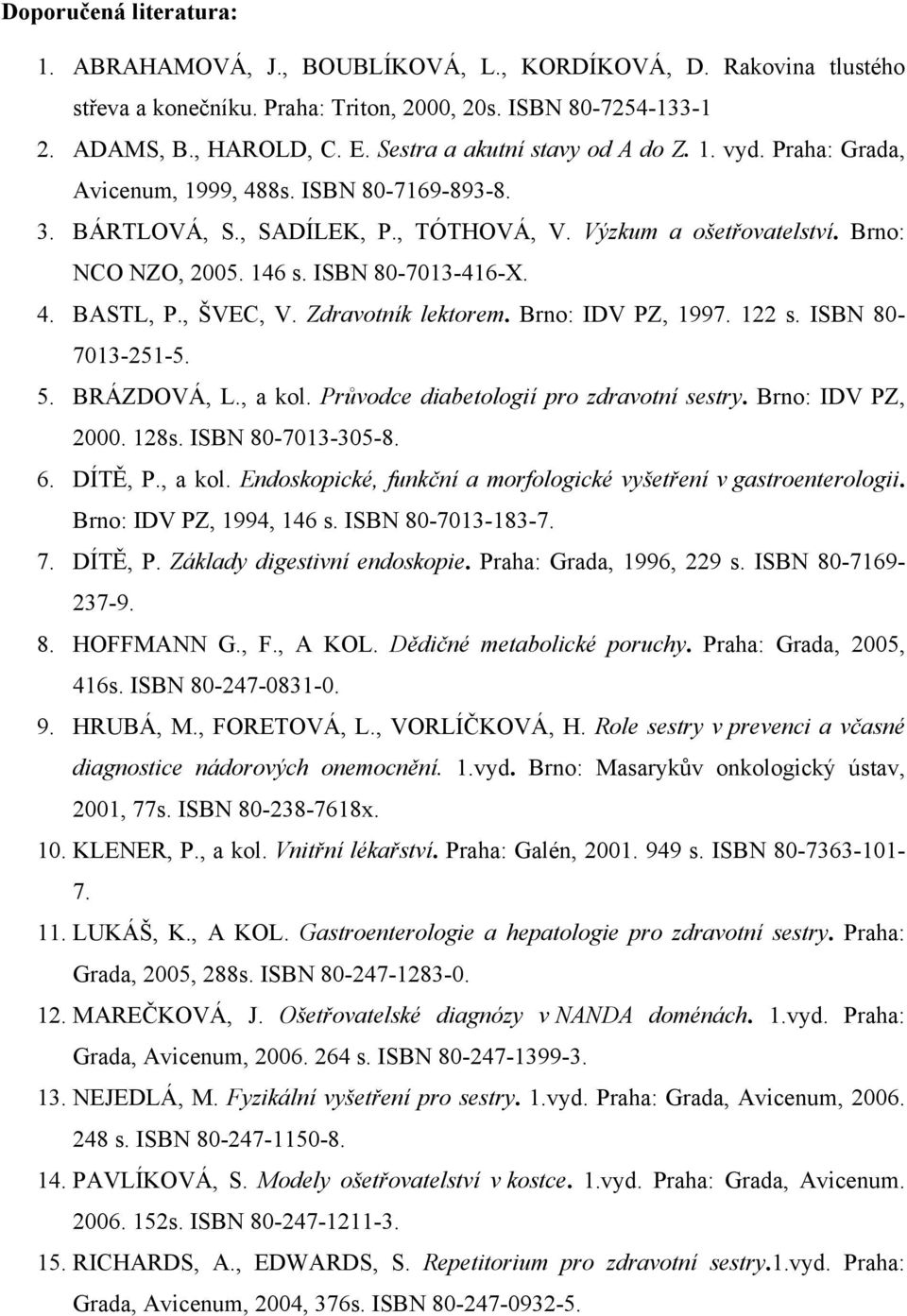 ISBN 80-7013-416-X. 4. BASTL, P., ŠVEC, V. Zdravotník lektorem. Brno: IDV PZ, 1997. 122 s. ISBN 80-7013-251-5. 5. BRÁZDOVÁ, L., a kol. Průvodce diabetologií pro zdravotní sestry. Brno: IDV PZ, 2000.