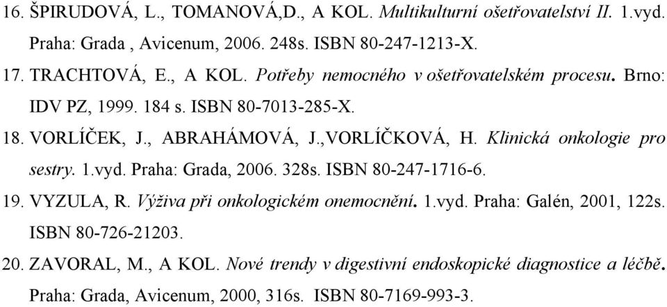 Klinická onkologie pro sestry. 1.vyd. Praha: Grada, 2006. 328s. ISBN 80-247-1716-6. 19. VYZULA, R. Výživa při onkologickém onemocnění. 1.vyd. Praha: Galén, 2001, 122s.