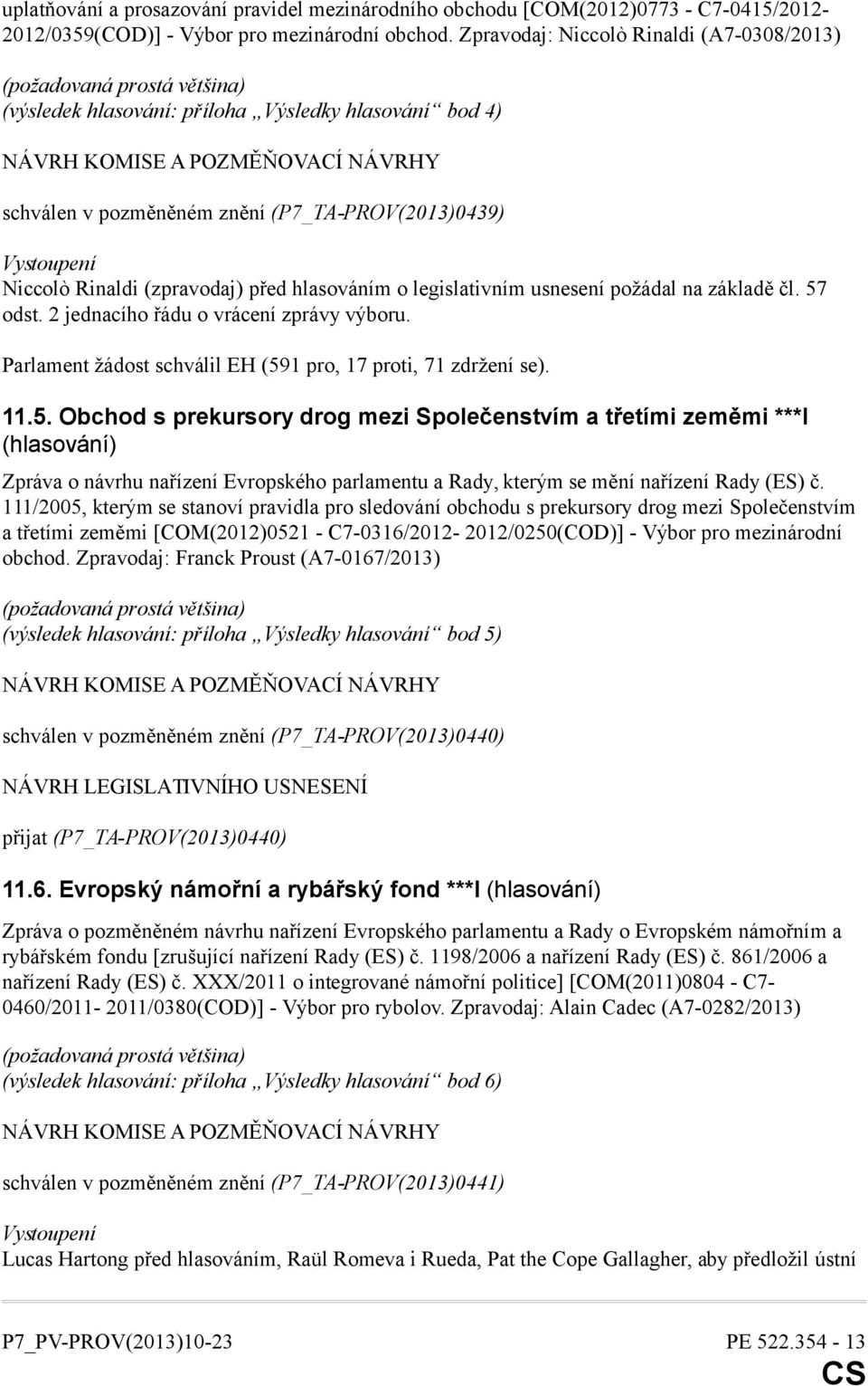 (P7_TA-PROV(2013)0439) Vystoupení Niccolò Rinaldi (zpravodaj) před hlasováním o legislativním usnesení požádal na základě čl. 57 odst. 2 jednacího řádu o vrácení zprávy výboru.