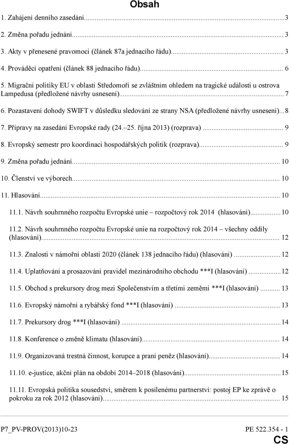 Pozastavení dohody SWIFT v důsledku sledování ze strany NSA (předložené návrhy usnesení)...8 7. Přípravy na zasedání Evropské rady (24. 25. října 2013) (rozprava)... 9 8.