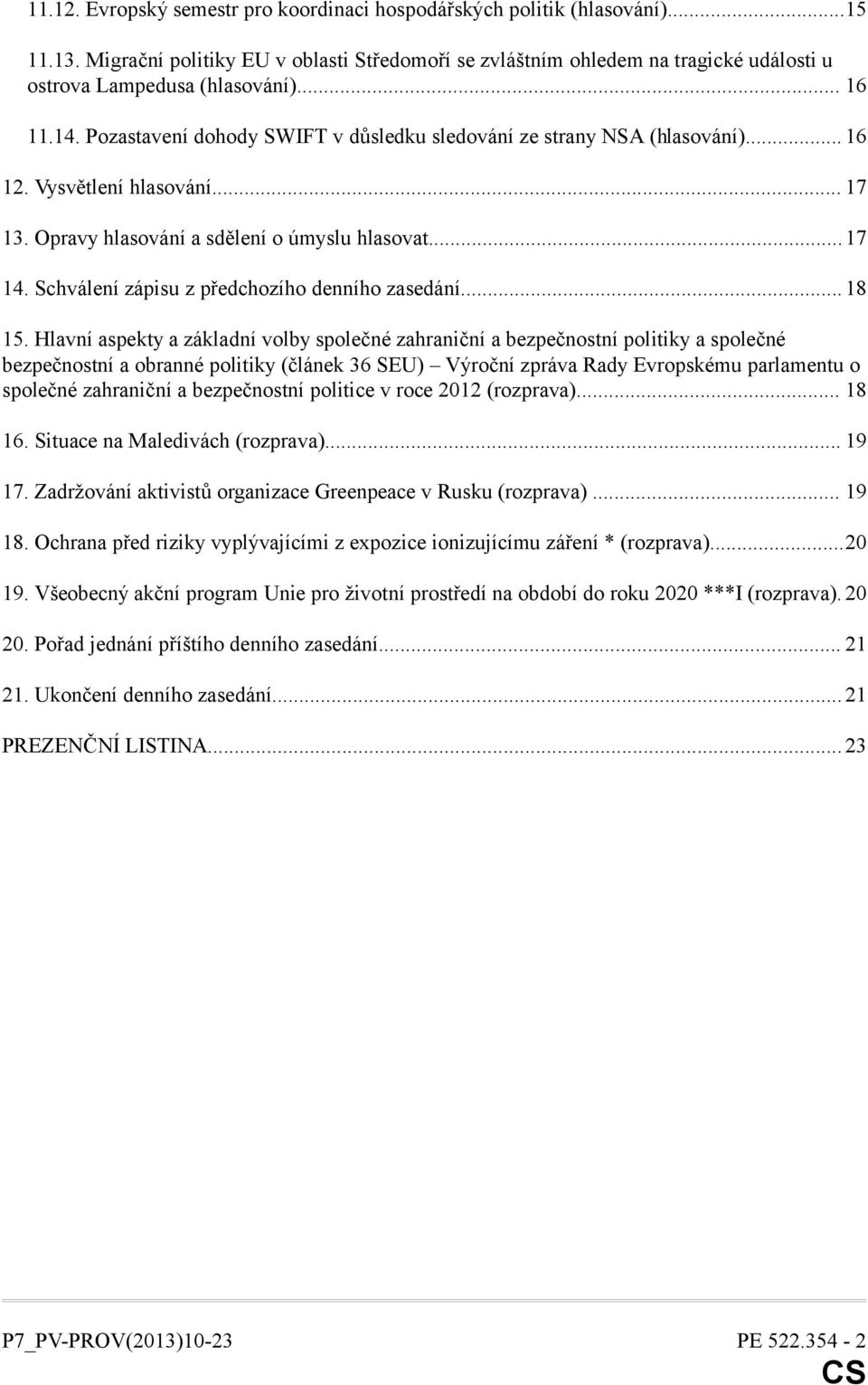 Pozastavení dohody SWIFT v důsledku sledování ze strany NSA (hlasování)... 16 12. Vysvětlení hlasování... 17 13. Opravy hlasování a sdělení o úmyslu hlasovat...17 14.