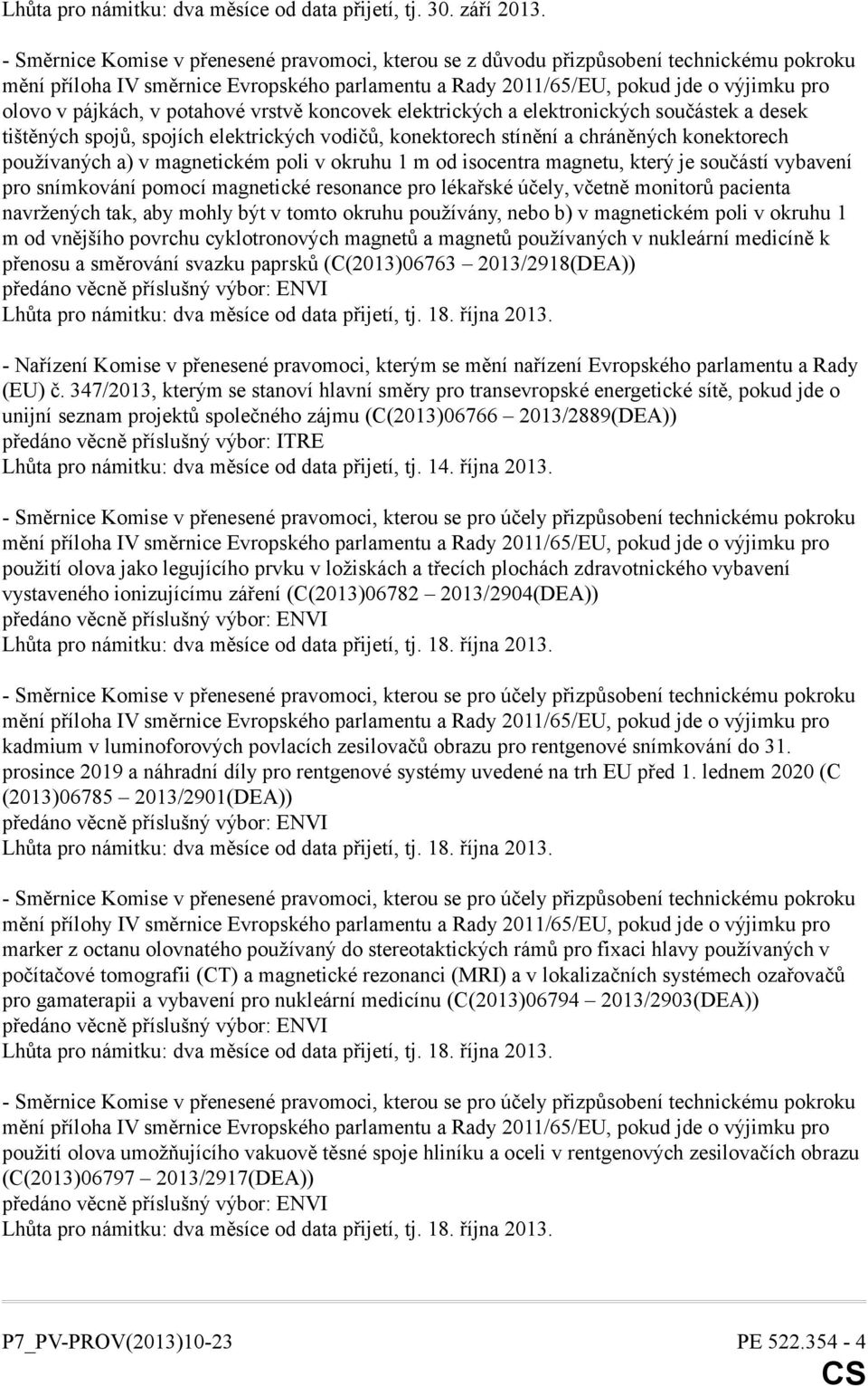 spojů, spojích elektrických vodičů, konektorech stínění a chráněných konektorech používaných a) v magnetickém poli v okruhu 1 m od isocentra magnetu, který je součástí vybavení pro snímkování pomocí