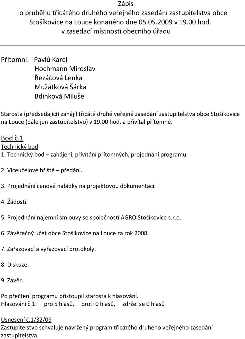 zastupitelstva obce Stošíkovice na Louce (dále jen zastupitelstvo) v 19.00 hod. a přivítal přítomné. Bod č.1 Technický bod 1. Technický bod zahájení, přivítání přítomných, projednání programu. 2.