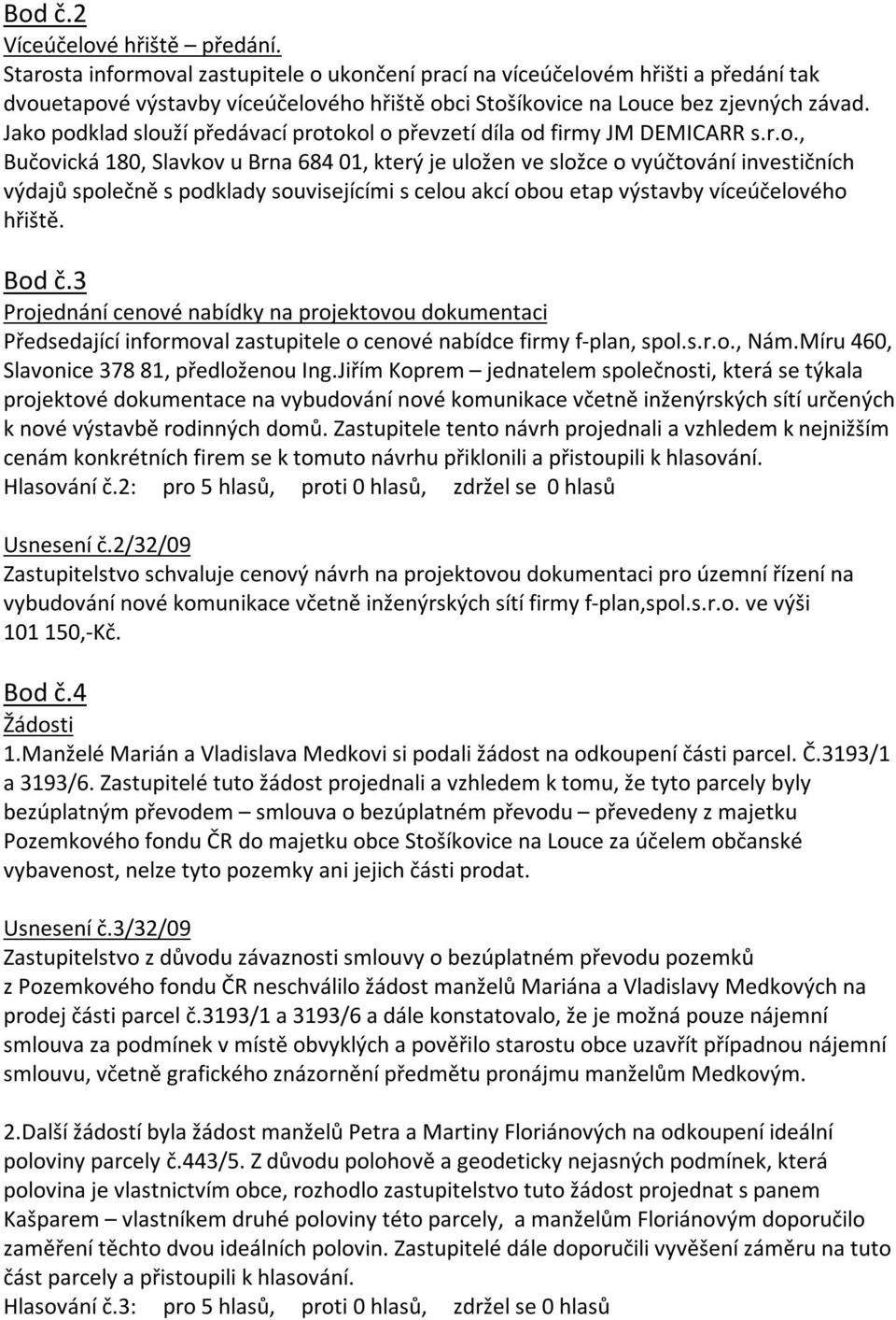 Jako podklad slouží předávací protokol o převzetí díla od firmy JM DEMICARR s.r.o., Bučovická 180, Slavkov u Brna 684 01, který je uložen ve složce o vyúčtování investičních výdajů společně s podklady souvisejícími s celou akcí obou etap výstavby víceúčelového hřiště.