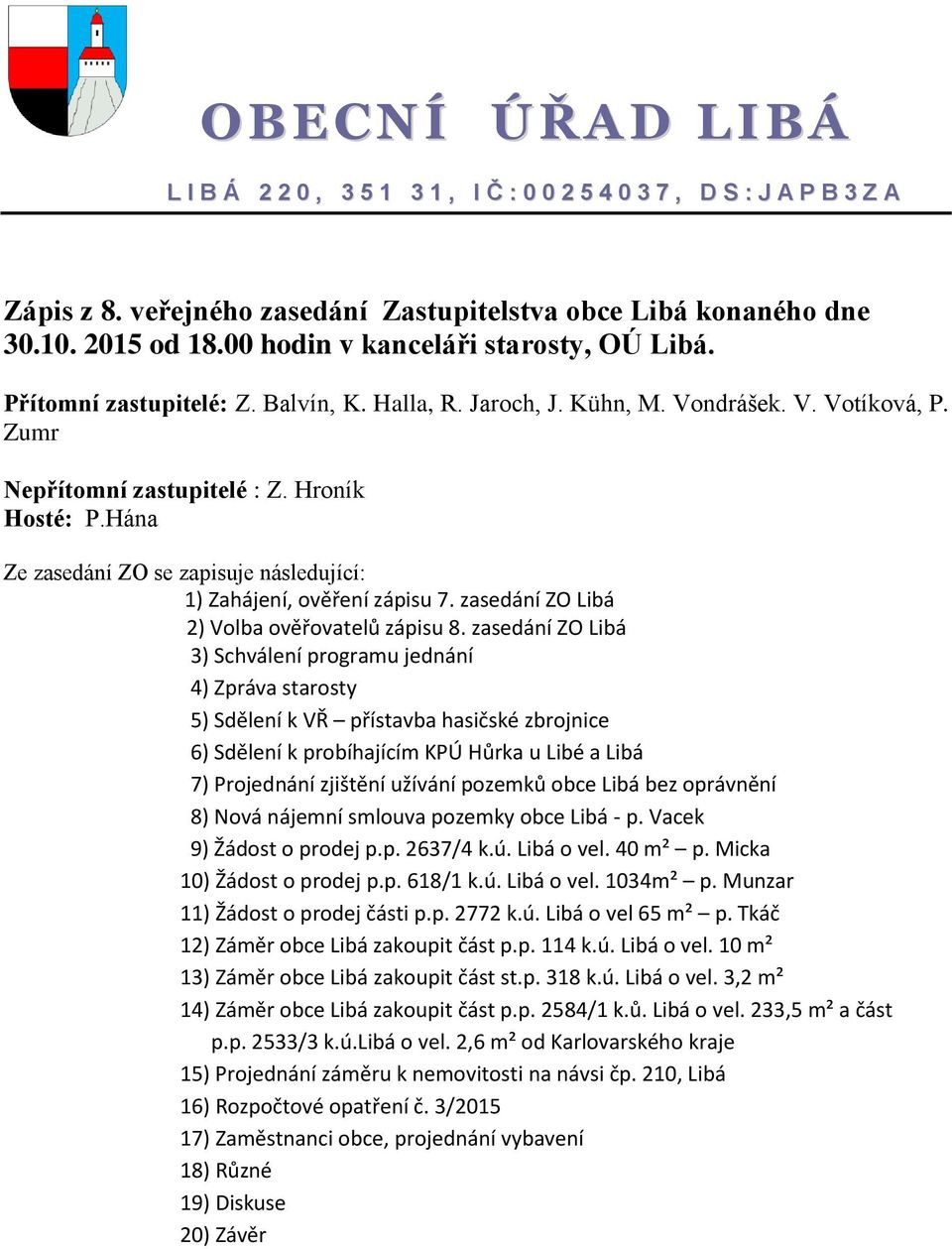 Hána Ze zasedání ZO se zapisuje následující: 1) Zahájení, ověření zápisu 7. zasedání ZO Libá 2) Volba ověřovatelů zápisu 8.