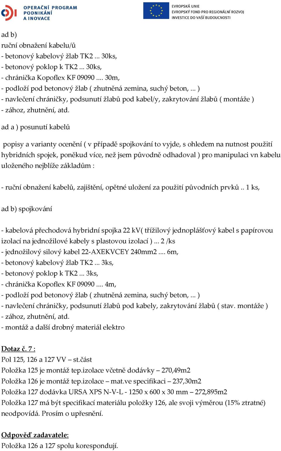 ad a ) posunutí kabelů popisy a varianty ocenění ( v případě spojkování to vyjde, s ohledem na nutnost použití hybridních spojek, poněkud více, než jsem původně odhadoval ) pro manipulaci vn kabelu