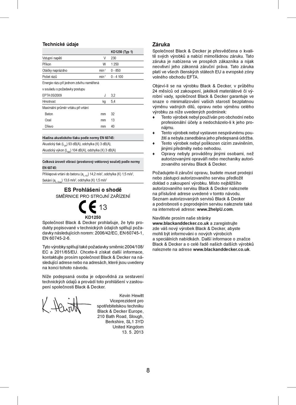 db(a), Akustický výkon (L WA ) 104 db(a), odchylka (K) 3 db(a) Celková úroveň vibrací (prostorový vektorový součet) podle normy EN 60745: Příklepové vrtání do betonu (a h, HD ) 14,2 m/s 2, odchylka