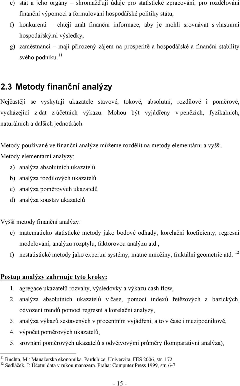 3 Metody finanční analýzy Nejčastěji se vyskytují ukazatele stavové, tokové, absolutní, rozdílové i poměrové, vycházející z dat z účetních výkazů.