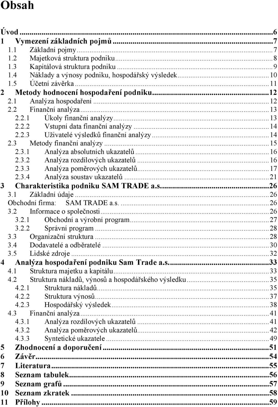 ..14 2.3 Metody finanční analýzy...15 2.3.1 Analýza absolutních ukazatelů...16 2.3.2 Analýza rozdílových ukazatelů...16 2.3.3 Analýza poměrových ukazatelů...17 2.3.4 Analýza soustav ukazatelů.