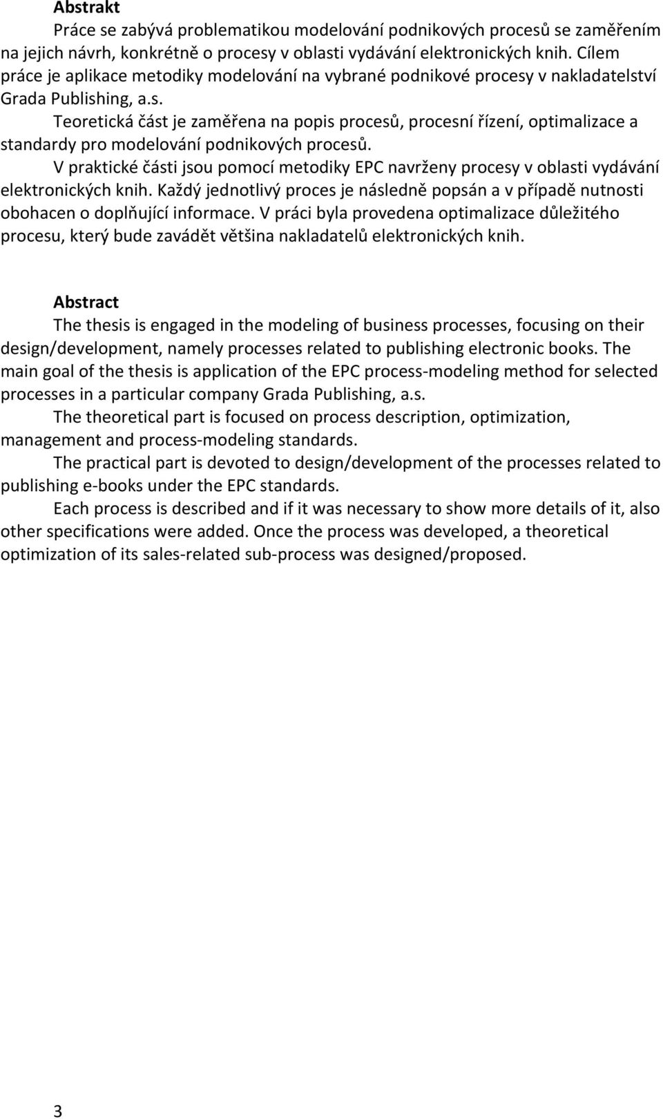 V praktické části jsou pomocí metodiky EPC navrženy procesy v oblasti vydávání elektronických knih. Každý jednotlivý proces je následně popsán a v případě nutnosti obohacen o doplňující informace.
