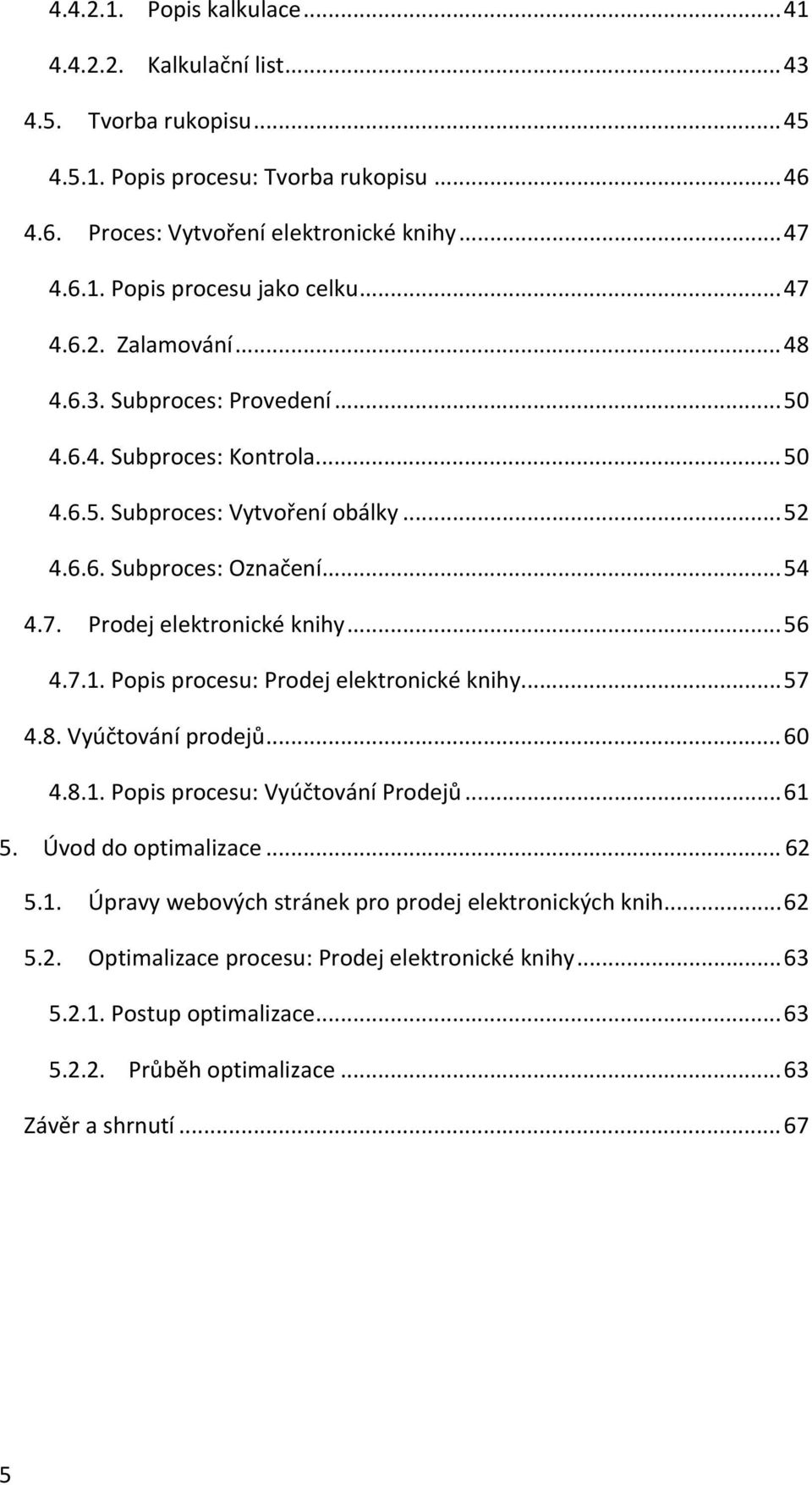 .. 56 4.7.1. Popis procesu: Prodej elektronické knihy... 57 4.8. Vyúčtování prodejů... 60 4.8.1. Popis procesu: Vyúčtování Prodejů... 61 5. Úvod do optimalizace... 62 5.1. Úpravy webových stránek pro prodej elektronických knih.