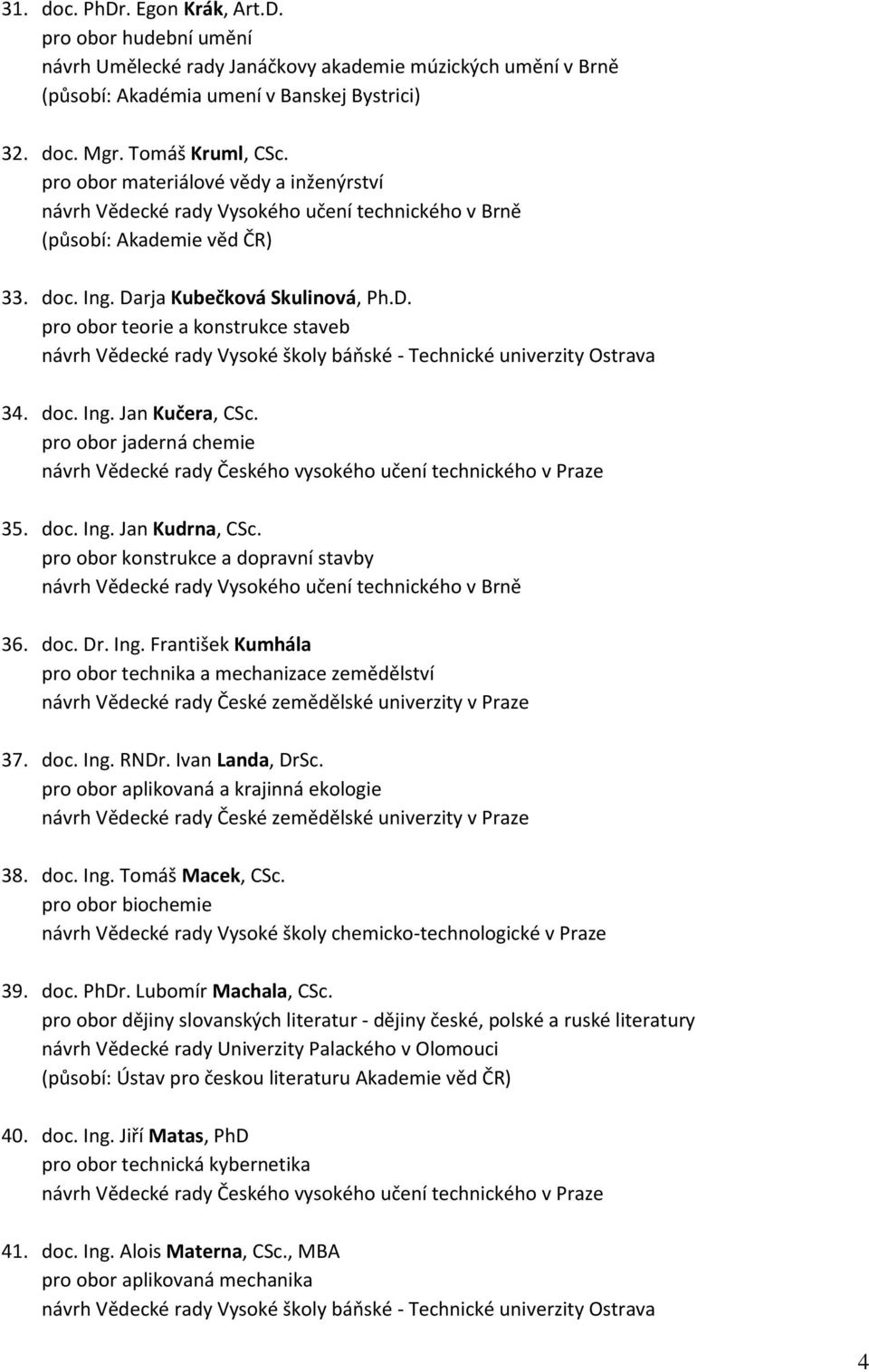 pro obor jaderná chemie 35. doc. Ing. Jan Kudrna, CSc. pro obor konstrukce a dopravní stavby 36. doc. Dr. Ing. František Kumhála pro obor technika a mechanizace zemědělství návrh Vědecké rady České zemědělské univerzity v Praze 37.