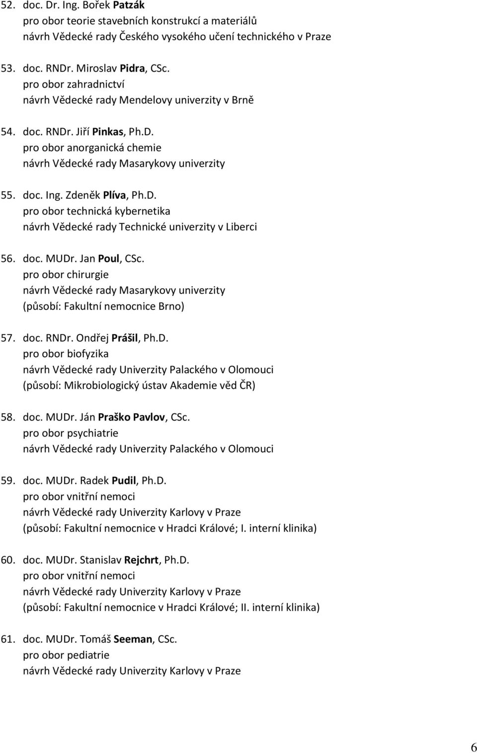 pro obor chirurgie (působí: Fakultní nemocnice Brno) 57. doc. RNDr. Ondřej Prášil, Ph.D. pro obor biofyzika (působí: Mikrobiologický ústav Akademie věd ČR) 58. doc. MUDr. Ján Praško Pavlov, CSc.