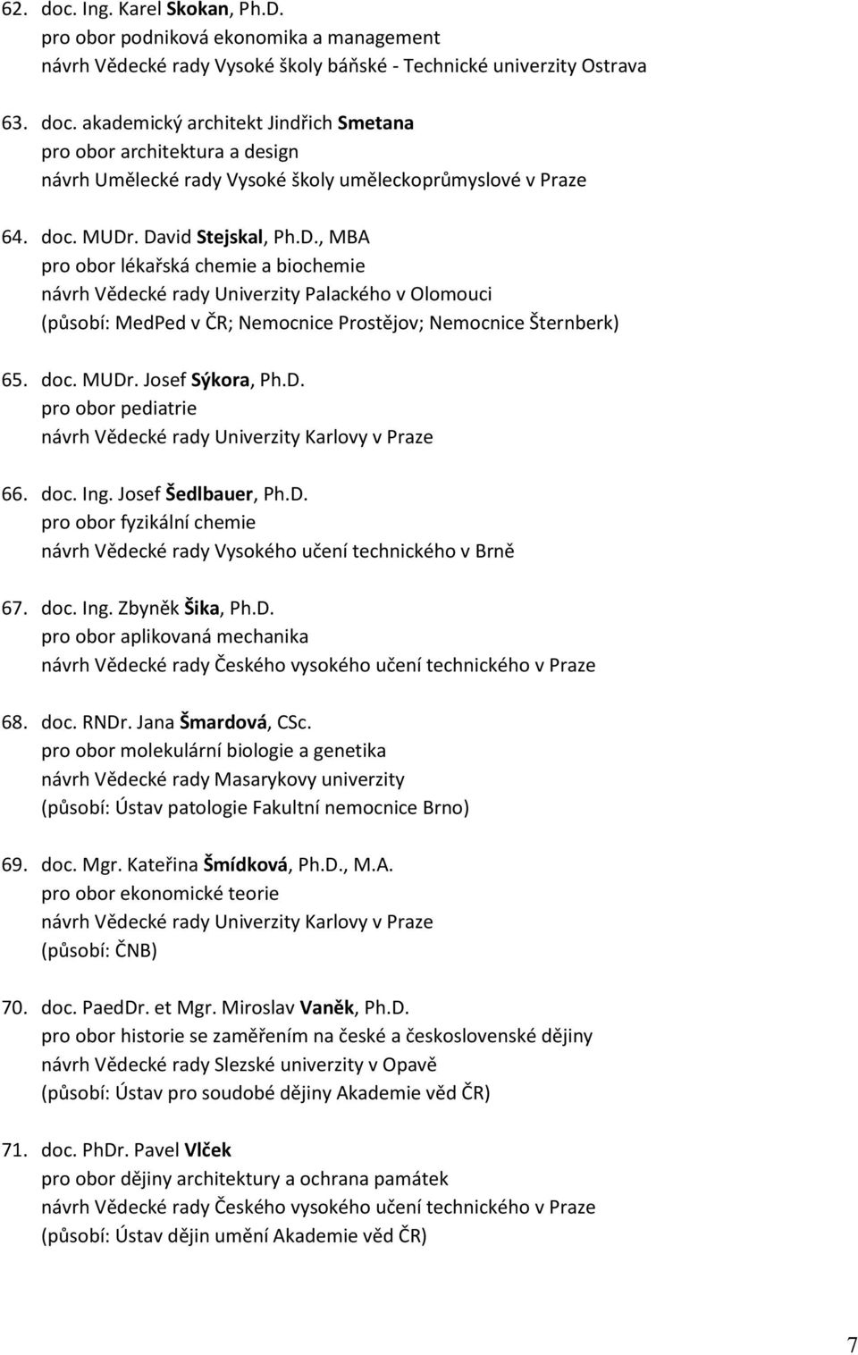 doc. Ing. Josef Šedlbauer, Ph.D. pro obor fyzikální chemie 67. doc. Ing. Zbyněk Šika, Ph.D. pro obor aplikovaná mechanika 68. doc. RNDr. Jana Šmardová, CSc.