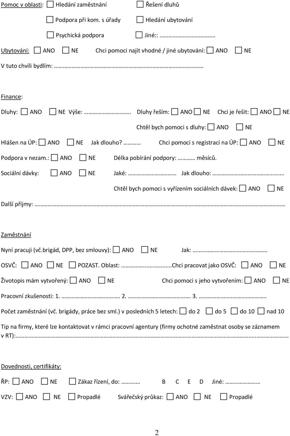 . Dluhy řeším: ANO NE Chci je řešit: ANO NE Chtěl bych pomoci s dluhy: ANO NE Hlášen na ÚP: ANO NE Jak dlouho? Chci pomoci s registrací na ÚP: ANO NE Podpora v nezam.