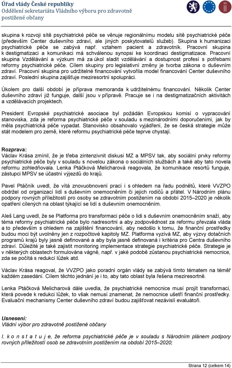 Pracovní skupina Vzdělávání a výzkum má za úkol sladit vzdělávání a dostupnost profesí s potřebami reformy psychiatrické péče. Cílem skupiny pro legislativní změny je tvorba zákona o duševním zdraví.