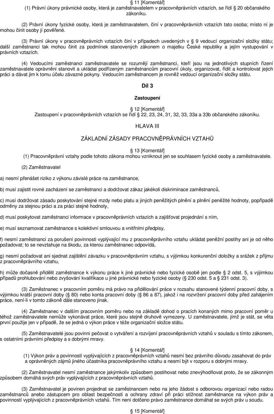 (3) Právní úkony v pracovněprávních vztazích činí v případech uvedených v 9 vedoucí organizační složky státu; další zaměstnanci tak mohou činit za podmínek stanovených zákonem o majetku České