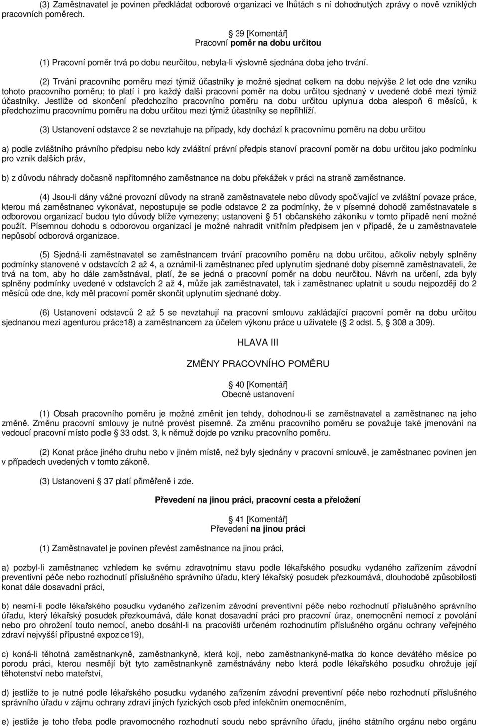 (2) Trvání pracovního poměru mezi týmiž účastníky je možné sjednat celkem na dobu nejvýše 2 let ode dne vzniku tohoto pracovního poměru; to platí i pro každý další pracovní poměr na dobu určitou