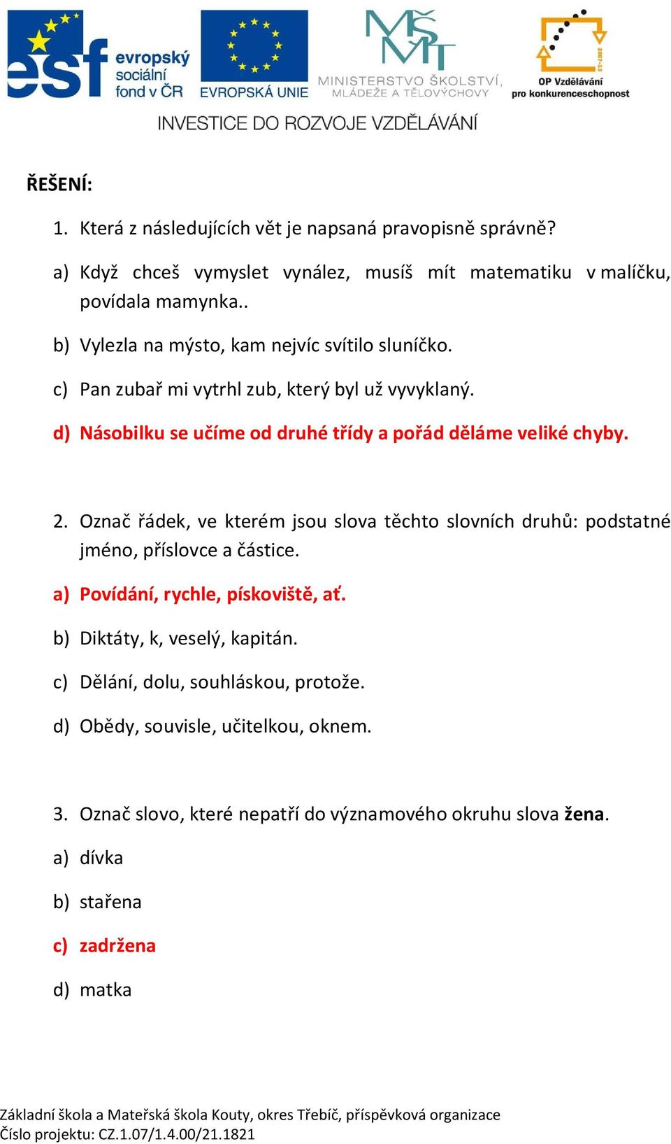 d) Násobilku se u íme od druhé t ídy a po ád d láme veliké chyby. 2. Ozna ádek, ve kterém jsou slova t chto slovních druh : podstatné jméno, p íslovce a ástice.