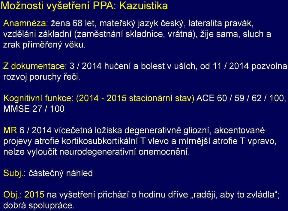 Kognitivní funkce: (2014-2015 stacionární stav) ACE 60 / 59 / 62 / 100, MMSE 27 / 100 MR 6 / 2014 vícečetná ložiska degenerativně gliozní, akcentované projevy atrofie