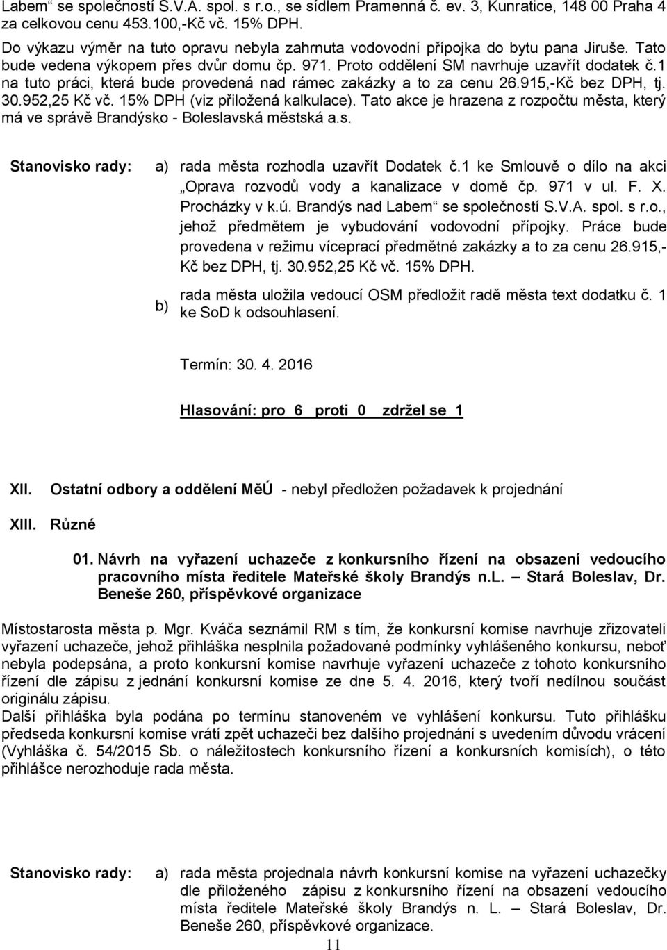 1 na tuto práci, která bude provedená nad rámec zakázky a to za cenu 26.915,-Kč bez DPH, tj. 30.952,25 Kč vč. 15% DPH (viz přiložená kalkulace).