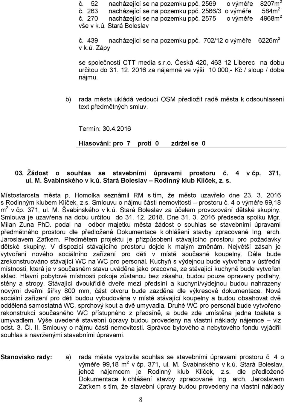 rada města ukládá vedoucí OSM předložit radě města k odsouhlasení text předmětných smluv. Termín: 30.4.2016 03. Žádost o souhlas se stavebními úpravami prostoru č. 4 v čp. 371, ul. M. Švabinského v k.