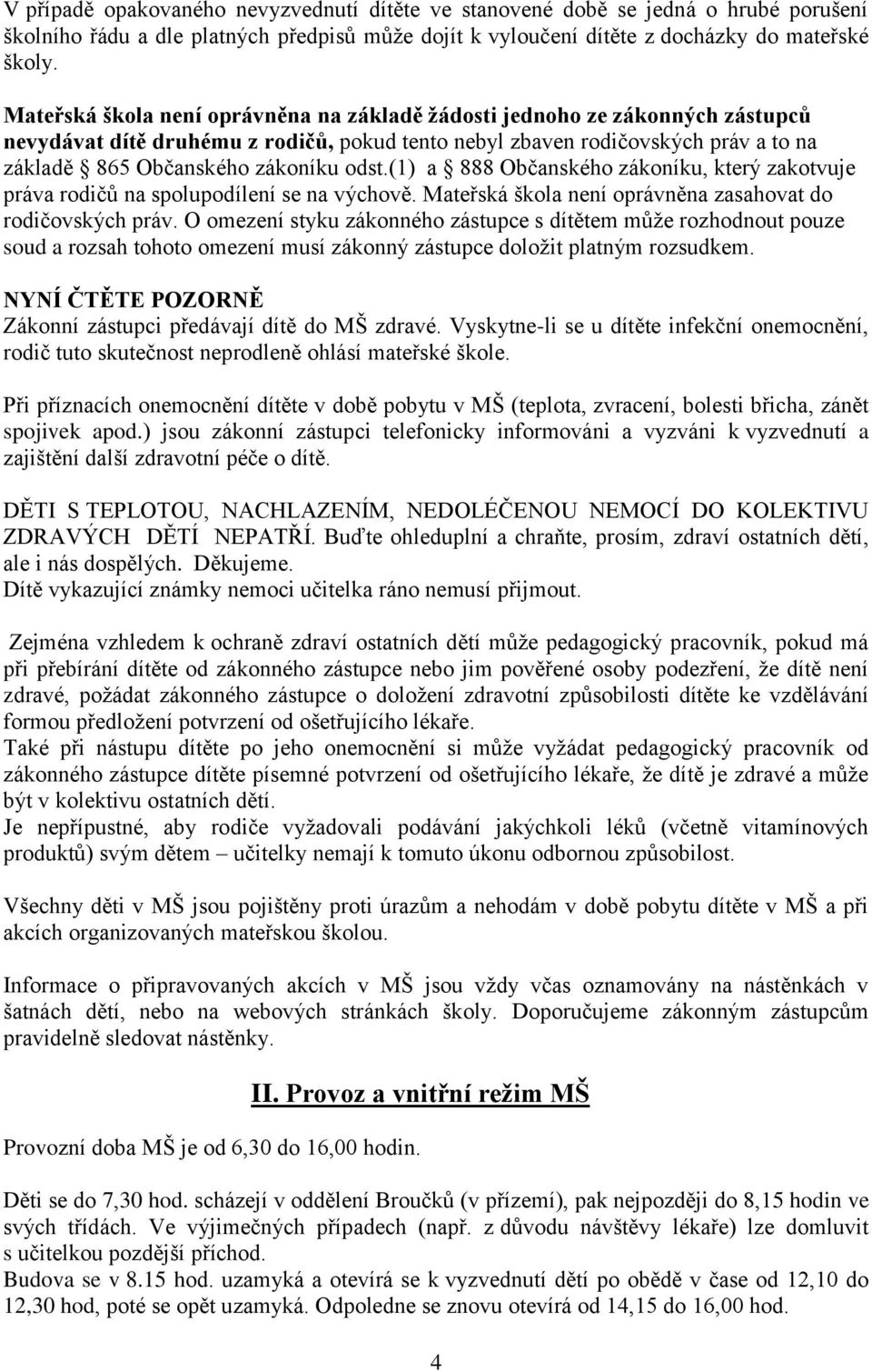 (1) a 888 Občanského zákoníku, který zakotvuje práva rodičů na spolupodílení se na výchově. Mateřská škola není oprávněna zasahovat do rodičovských práv.