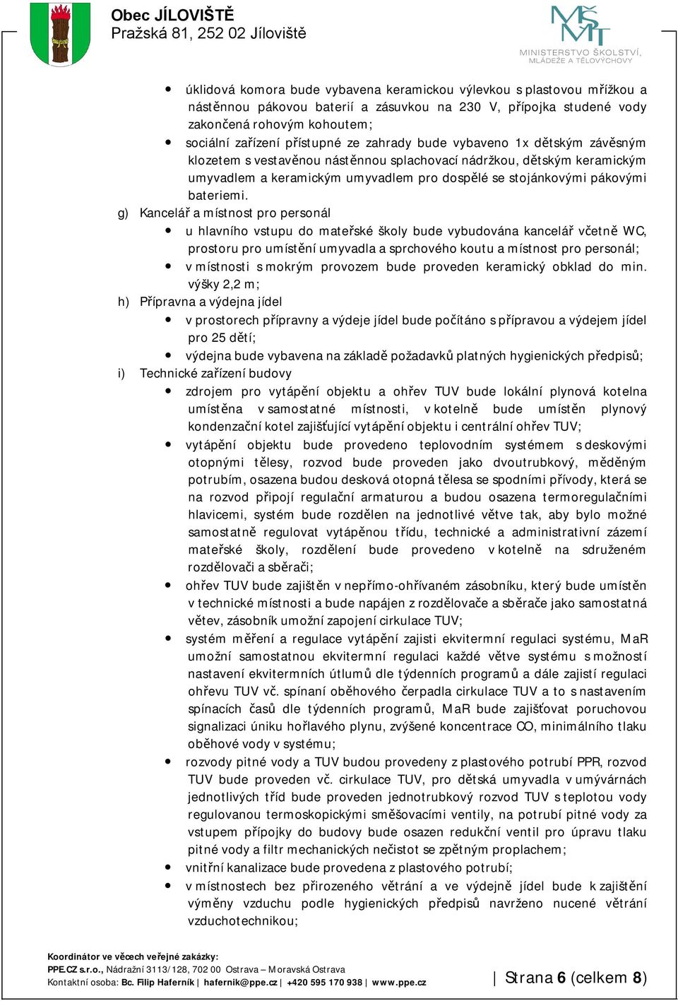 g) Kancelář a místnost pro personál u hlavního vstupu do mateřské školy bude vybudována kancelář včetně WC, prostoru pro umístění umyvadla a sprchového koutu a místnost pro personál; v místnosti s