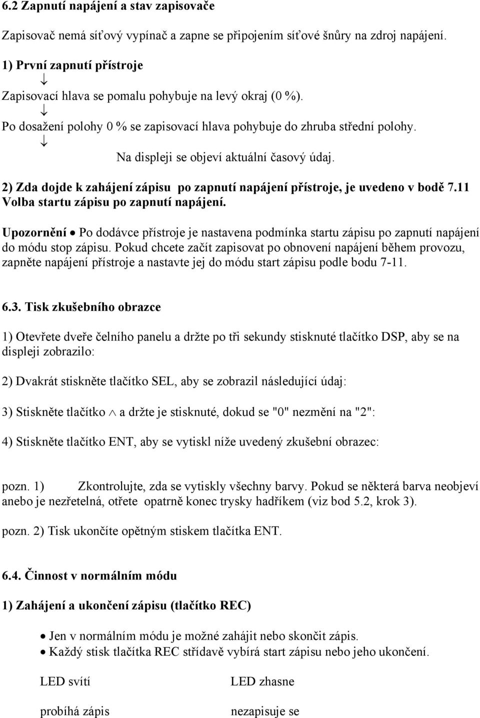 Na displeji se objeví aktuální časový údaj. 2) Zda dojde k zahájení zápisu po zapnutí napájení přístroje, je uvedeno v bodě 7.11 Volba startu zápisu po zapnutí napájení.