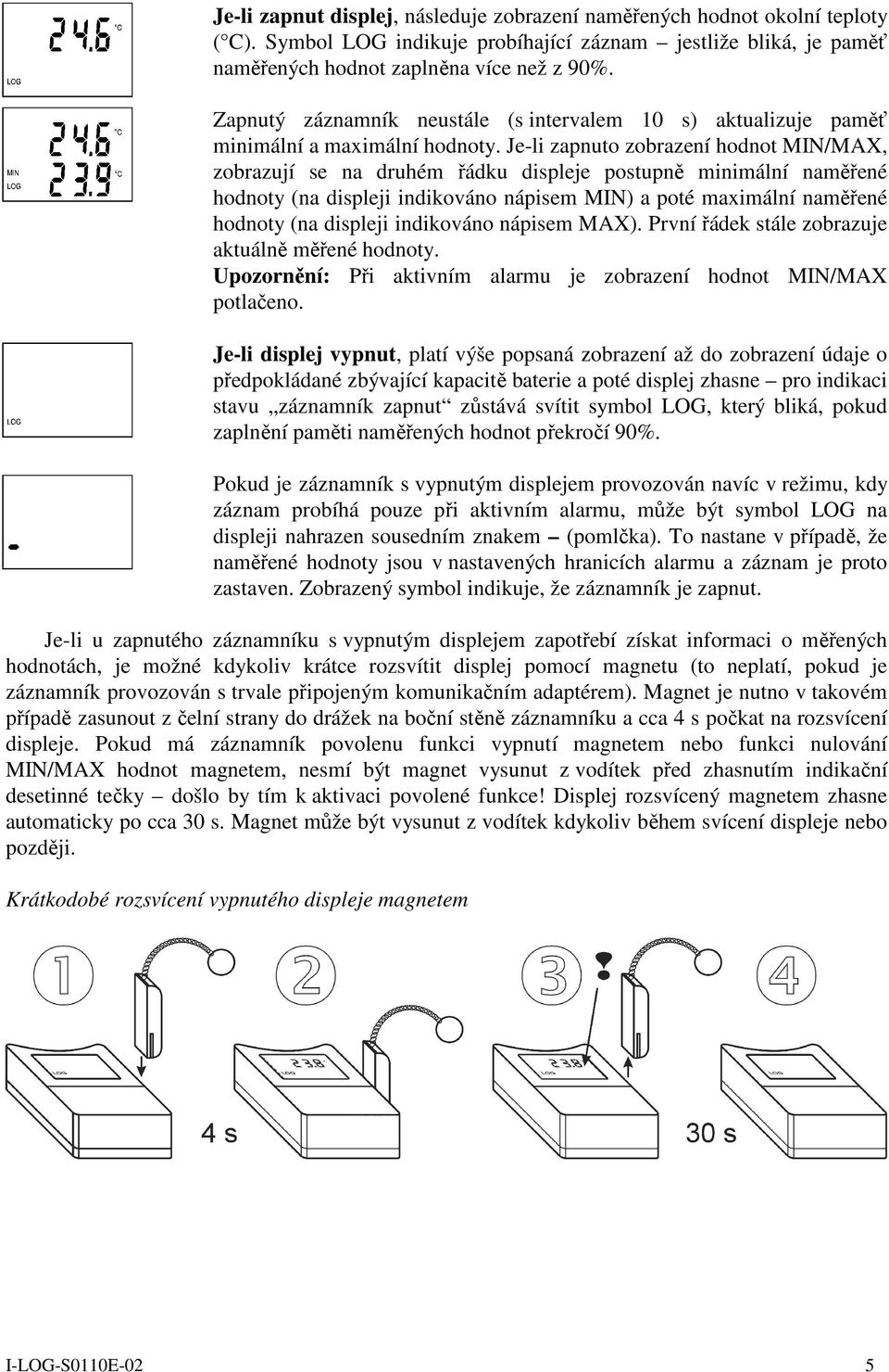 Je-li zapnuto zobrazení hodnot MIN/MAX, zobrazují se na druhém řádku displeje postupně minimální naměřené hodnoty (na displeji indikováno nápisem MIN) a poté maximální naměřené hodnoty (na displeji