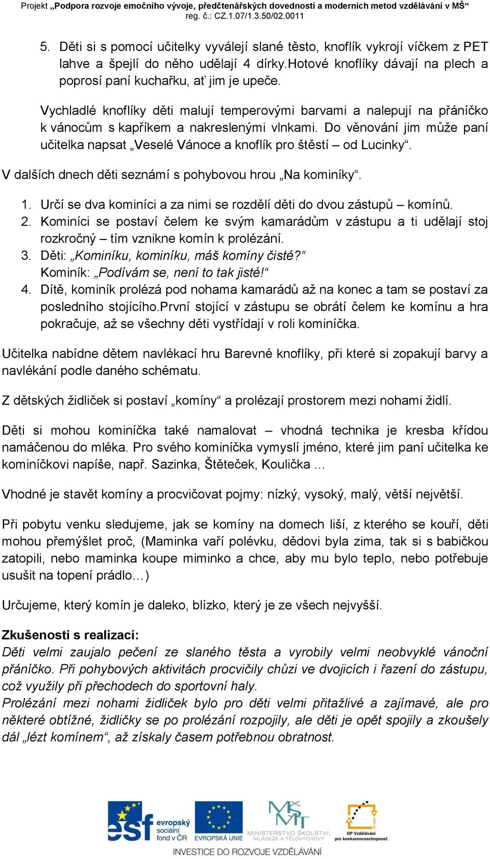 Do věnování jim může paní učitelka napsat Veselé Vánoce a knoflík pro štěstí od Lucinky. V dalších dnech děti seznámí s pohybovou hrou Na kominíky. 1.