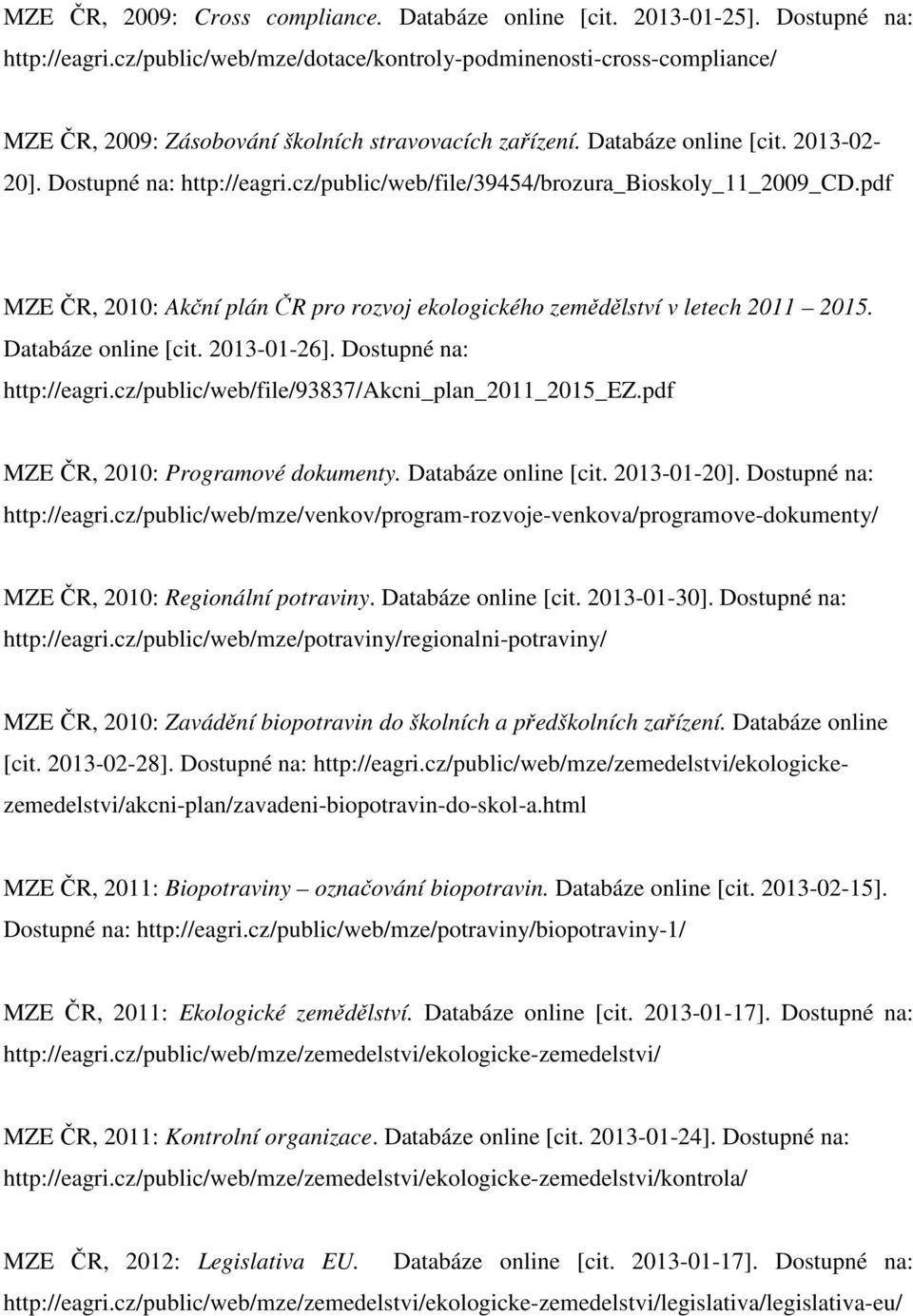 cz/public/web/file/39454/brozura_bioskoly_11_2009_cd.pdf MZE ČR, 2010: Akční plán ČR pro rozvoj ekologického zemědělství v letech 2011 2015. Databáze online [cit. 2013-01-26].