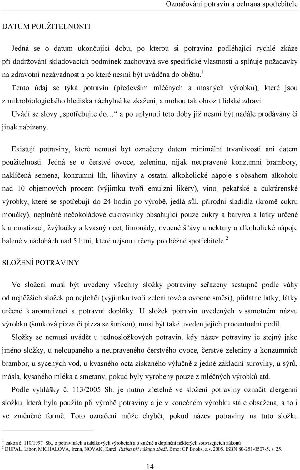 1 Tento údaj se týká potravin (především mléčných a masných výrobkŧ), které jsou z mikrobiologického hlediska náchylné ke zkaţení, a mohou tak ohrozit lidské zdraví.