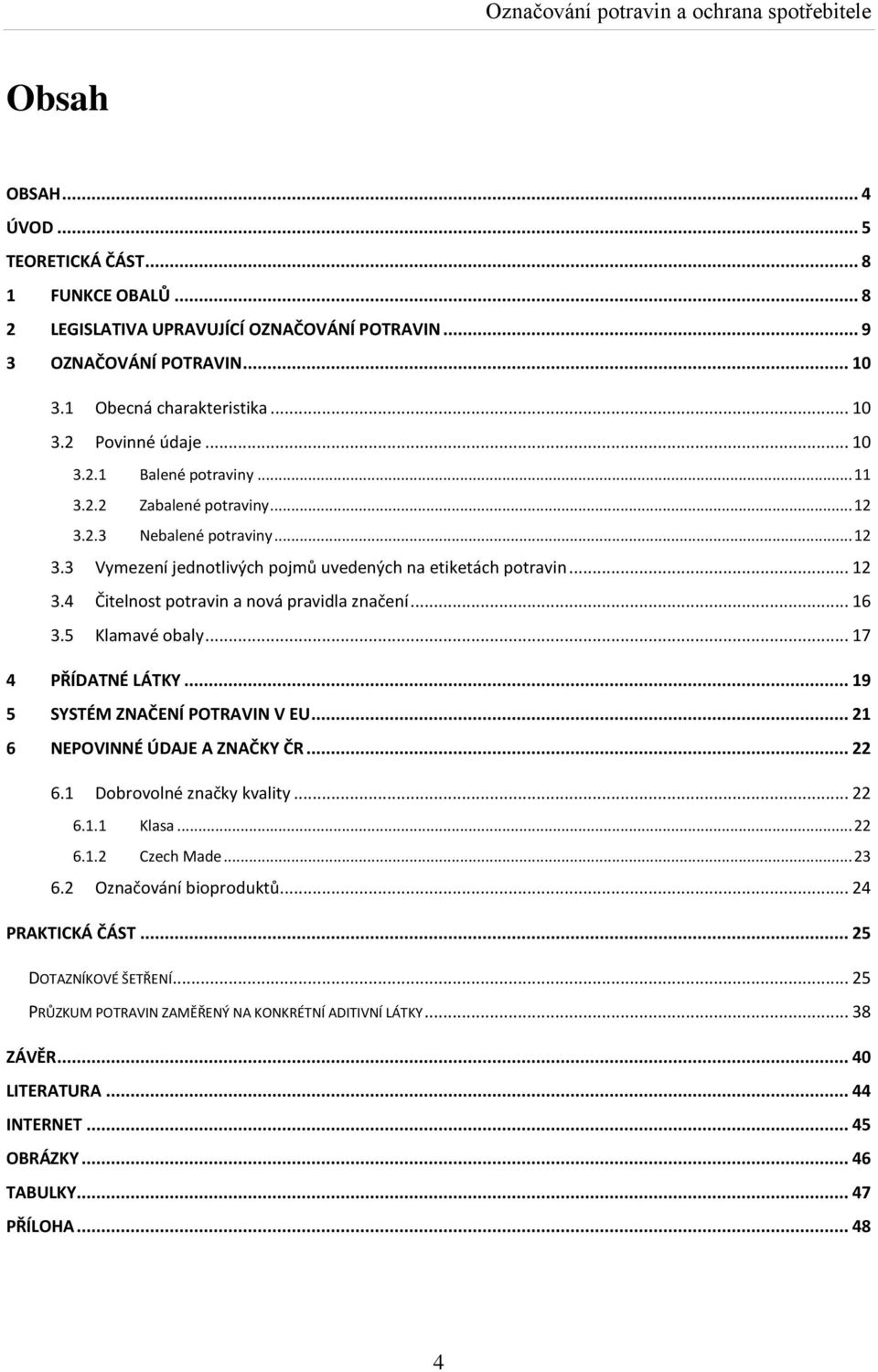 .. 16 3.5 Klamavé obaly... 17 4 PŘÍDATNÉ LÁTKY... 19 5 SYSTÉM ZNAČENÍ POTRAVIN V EU... 21 6 NEPOVINNÉ ÚDAJE A ZNAČKY ČR... 22 6.1 Dobrovolné značky kvality... 22 6.1.1 Klasa... 22 6.1.2 Czech Made.