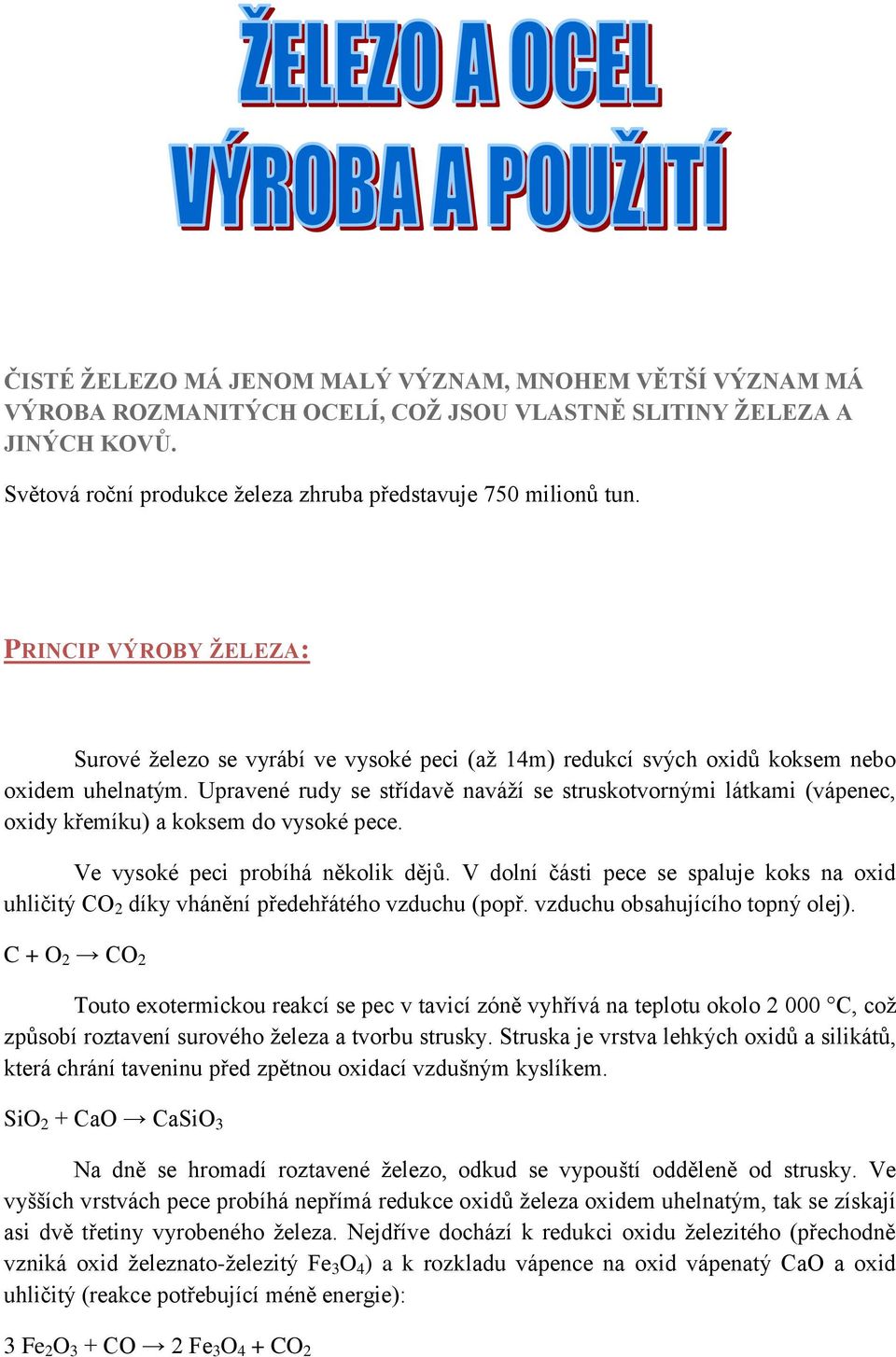 Upravené rudy se střídavě naváží se struskotvornými látkami (vápenec, oxidy křemíku) a koksem do vysoké pece. Ve vysoké peci probíhá několik dějů.