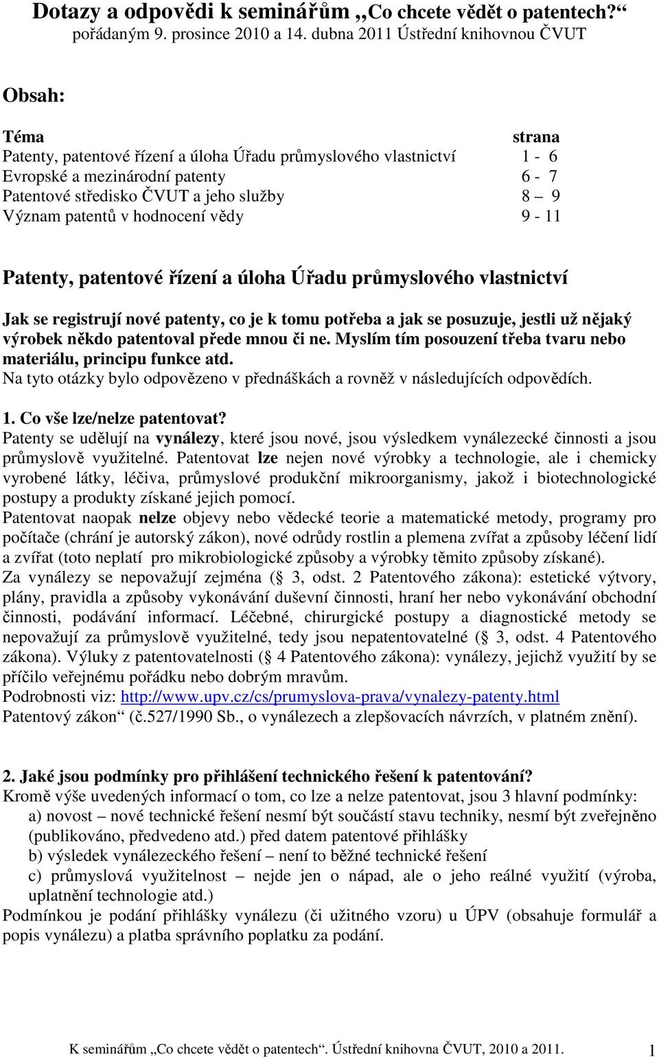 9 Význam patentů v hodnocení vědy 9-11 Patenty, patentové řízení a úloha Úřadu průmyslového vlastnictví Jak se registrují nové patenty, co je k tomu potřeba a jak se posuzuje, jestli už nějaký