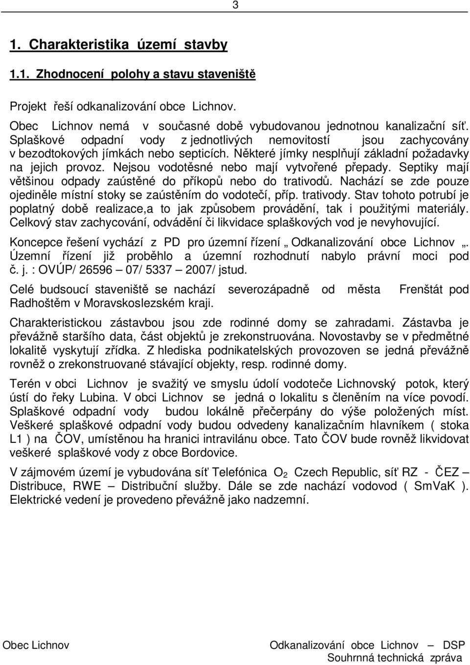 Nejsou vodot sné nebo mají vytvo ené p epady. Septiky mají tšinou odpady zaúst né do p íkop nebo do trativod. Nachází se zde pouze ojedin le místní stoky se zaúst ním do vodote í, p íp. trativody.