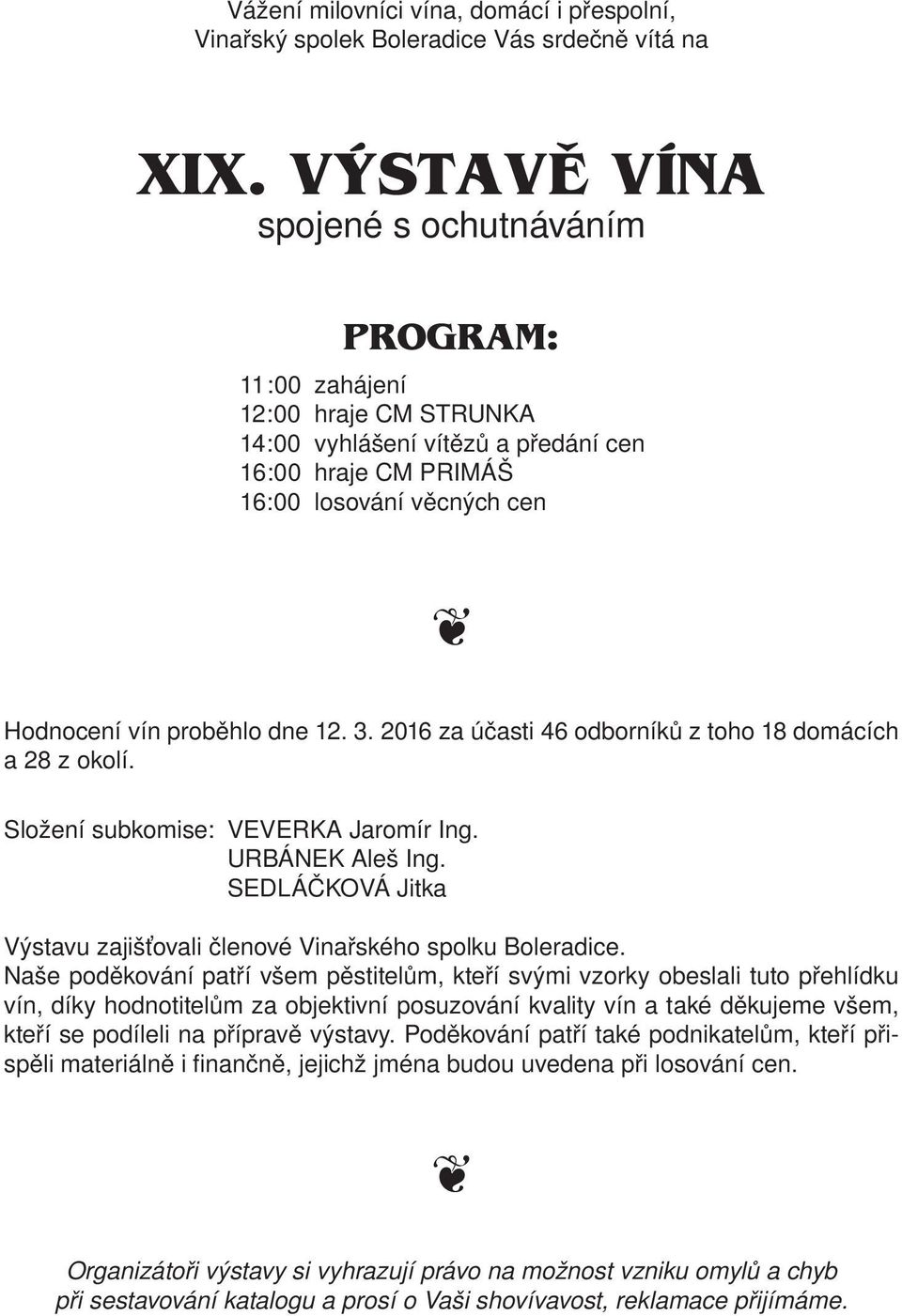 3. 2016 za účasti 46 odborníků z toho 18 domácích a 28 z okolí. Složení subkomise: VEVERKA Jaromír Ing. URBÁNEK Aleš Ing. SEDLÁČKOVÁ Jitka Výstavu zajišťovali členové Vinařského spolku.