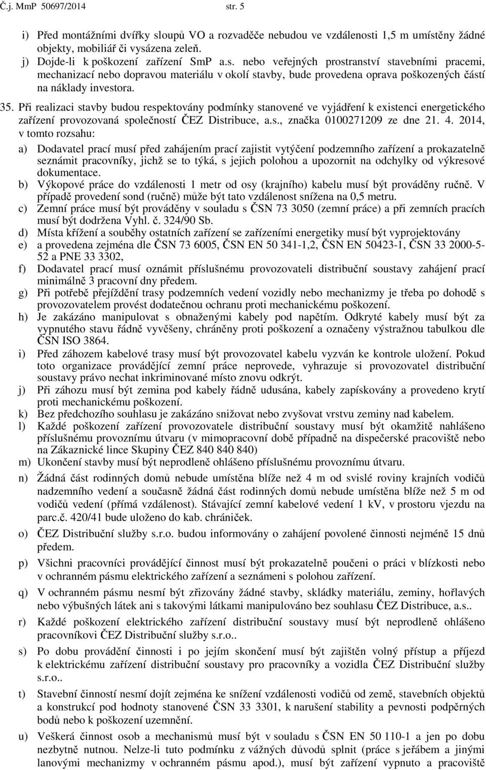 2014, v tomto rozsahu: a) Dodavatel prací musí před zahájením prací zajistit vytýčení podzemního zařízení a prokazatelně seznámit pracovníky, jichž se to týká, s jejich polohou a upozornit na