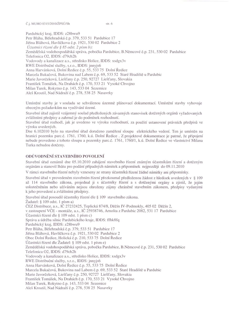 r.o., IDDS: jnnyjs6 Anna Harvánková, Dolní Ředice č.p. 55, 533 75 Dolní Ředice Marcela Bukačova, Bukovina nad Labem č.p. 69, 533 52 Staré Hradiště u Pardubic Marie Javorčeková, Liešťany č.p. 250, 92727 Liešťany, Slovakia František Tornášek, Na Drahách č.