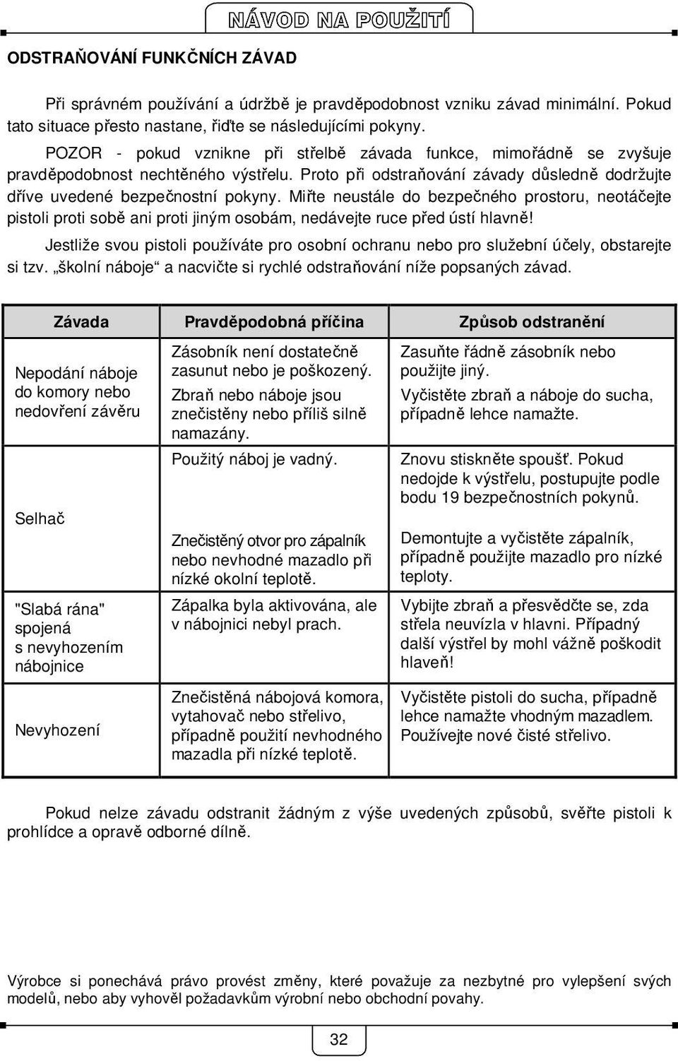 Miřte neustále do bezpečného prostoru, neotáčejte pistoli proti sobě ani proti jiným osobám, nedávejte ruce před ústí hlavně!