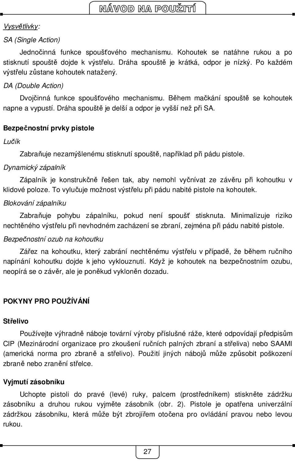 Dráha spouště je delší a odpor je vyšší než při SA. Bezpečnostní prvky pistole Lučík Zabraňuje nezamýšlenému stisknutí spouště, například při pádu pistole.