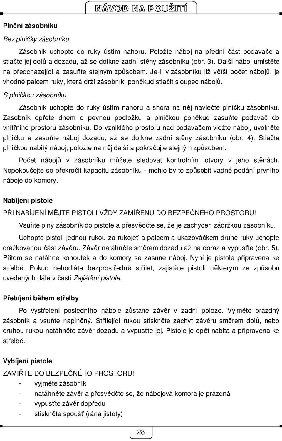 S plničkou zásobníku Zásobník uchopte do ruky ústím nahoru a shora na něj navlečte plničku zásobníku.