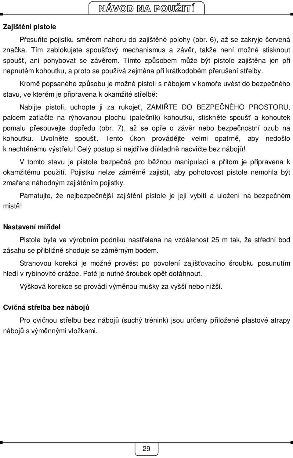 Tímto způsobem může být pistole zajištěna jen při napnutém kohoutku, a proto se používá zejména při krátkodobém přerušení střelby.