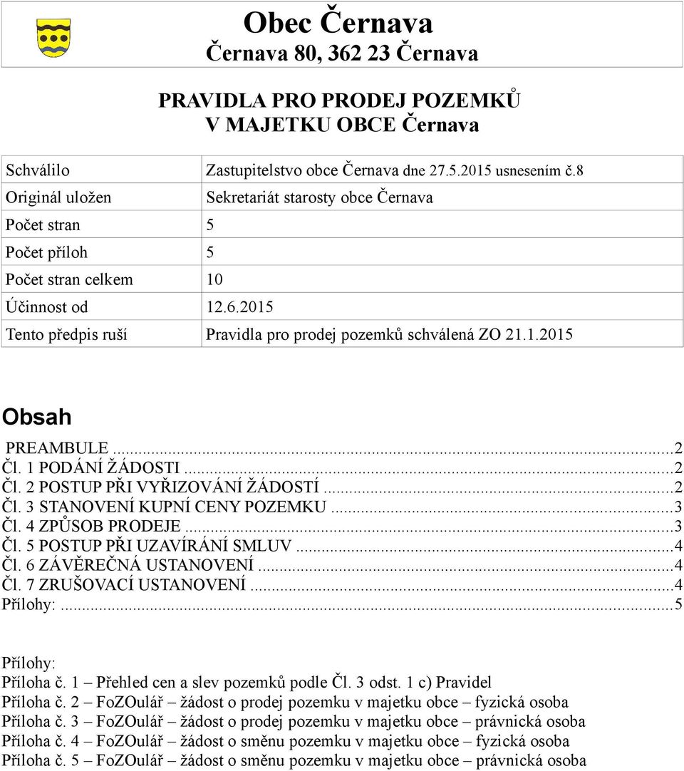 ..3 Čl. 4 ZPŮSOB PRODEJE...3 Čl. 5 POSTUP PŘI UZAVÍRÁNÍ SMLUV...4 Čl. 6 ZÁVĚREČNÁ USTANOVENÍ...4 Čl. 7 ZRUŠOVACÍ USTANOVENÍ...4 Přílohy:...5 Přílohy: Příloha č. 1 Přehled cen a slev pozemků podle Čl.