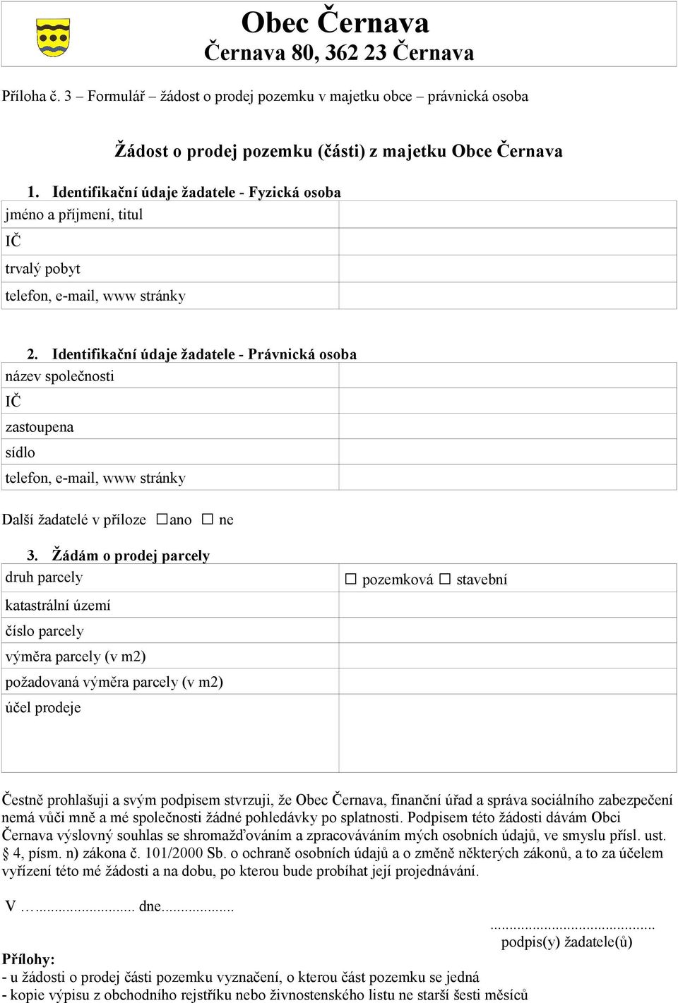 Žádám o prodej parcely druh parcely katastrální území číslo parcely výměra parcely (v m2) požadovaná výměra parcely (v m2) účel prodeje pozemková stavební Čestně prohlašuji a svým podpisem stvrzuji,