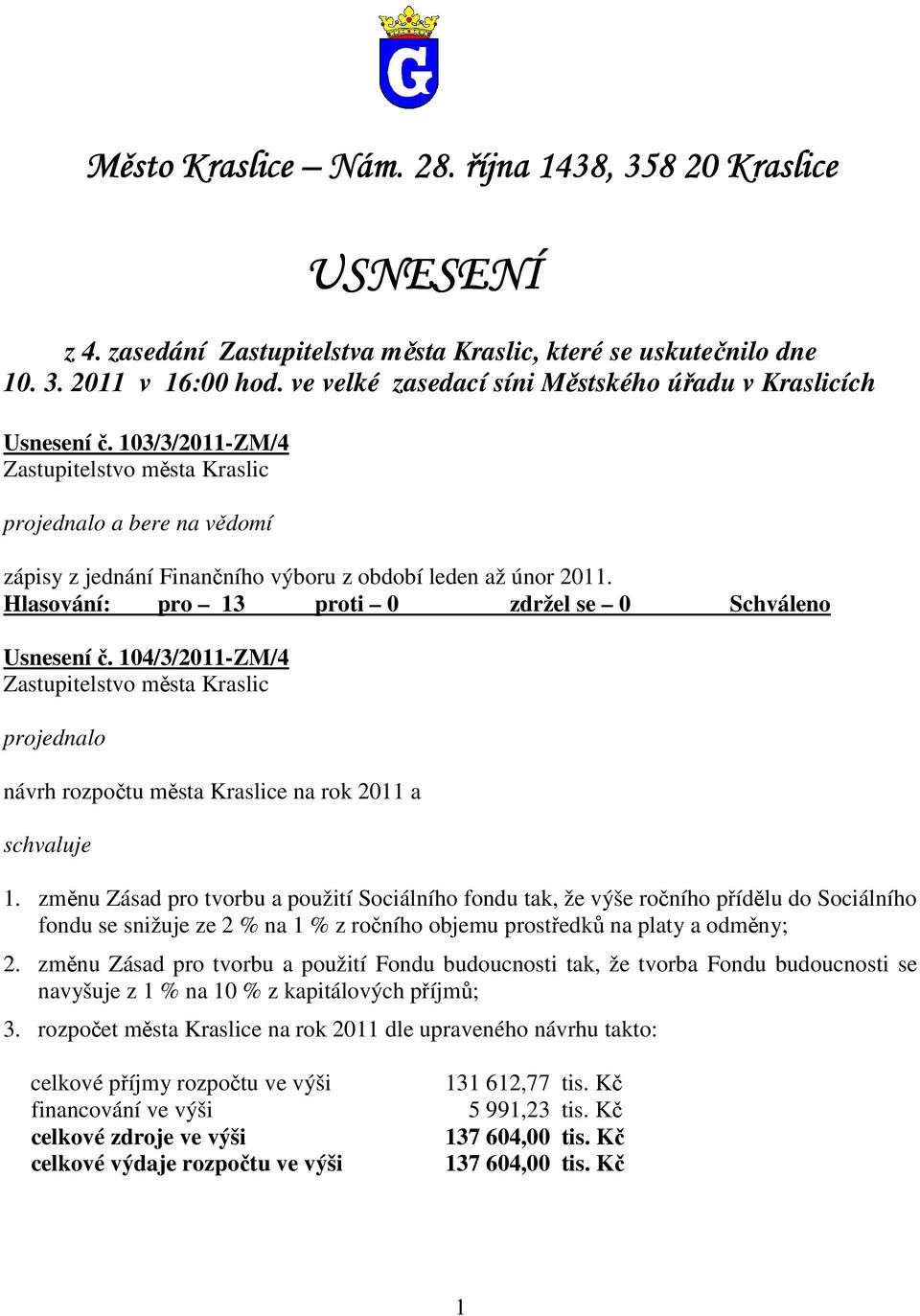 změnu Zásad pro tvorbu a použití Sociálního fondu tak, že výše ročního přídělu do Sociálního fondu se snižuje ze 2 % na 1 % z ročního objemu prostředků na platy a odměny; 2.