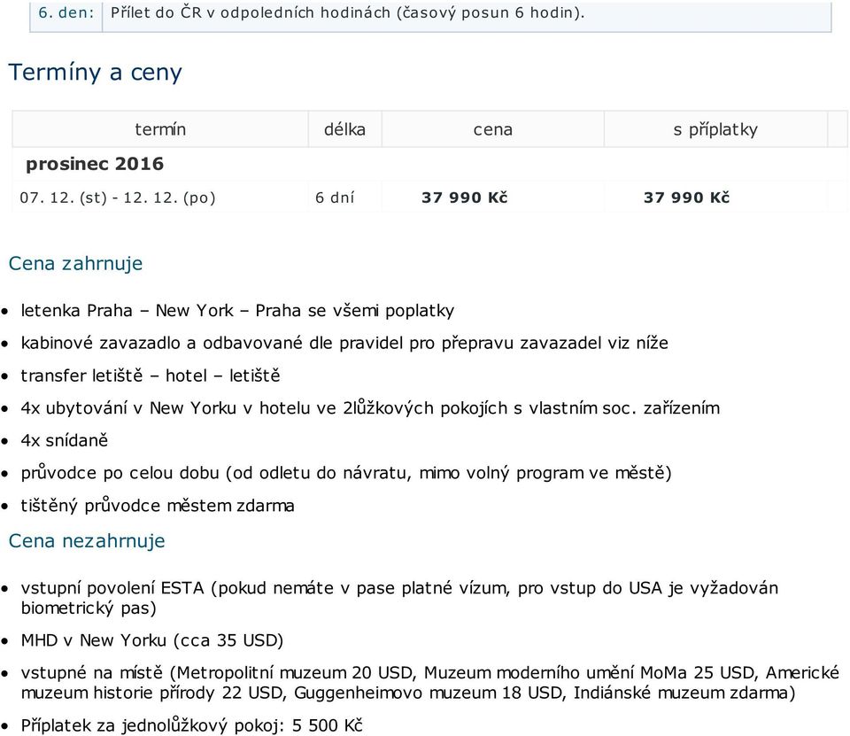 12. (po) 6 dní 37 990 Kč 37 990 Kč Cena zahrnuje letenka Praha New York Praha se všemi poplatky kabinové zavazadlo a odbavované dle pravidel pro přepravu zavazadel viz níže transfer letiště hotel